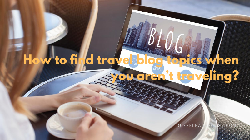 how-to-find-travel-blog-topics-when-you-are-not-on-the-road